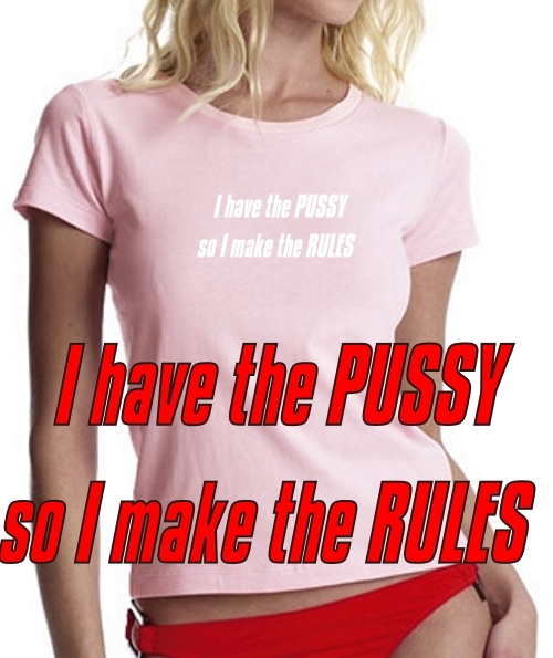 I have the PUSSY, so I make the RULES