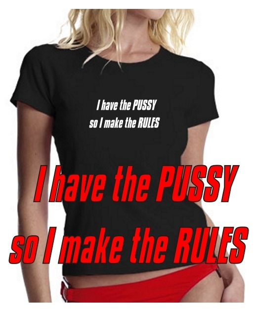 I have the PUSSY, so I make the RULES