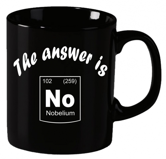 The answer is No ! Nobelium Periodensystem der Elemente ! Becher coole-fun-t-shirts Becher SCHWARZ-WEISS  Kaffeetasse Schule Abschluss Klasse