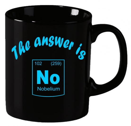 The answer is No ! Nobelium Periodensystem der Elemente ! Becher coole-fun-t-shirts Becher SCHWARZ-WEISS  Kaffeetasse Schule Abschluss Klasse