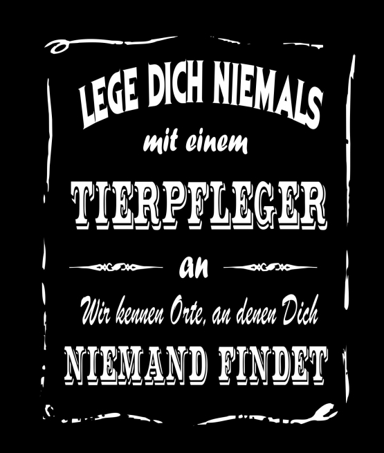 TIERPFLEGER T-Shirt - Lege Dich niemals mit einem TIERPFLEGER an ! Wir kennen Orte, an denen Dich niemand findet ! S M L XL 2XL 3XL 4XL 5XL