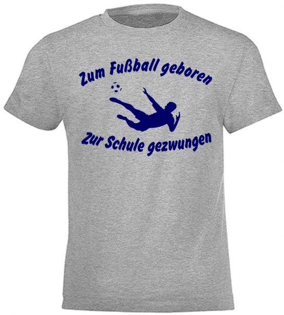 ZUM FUSSBALL GEBOREN - ZUR SCHULE GEZWUNGEN ! T-Shirt Gr. 116 128 140 152 164 cm