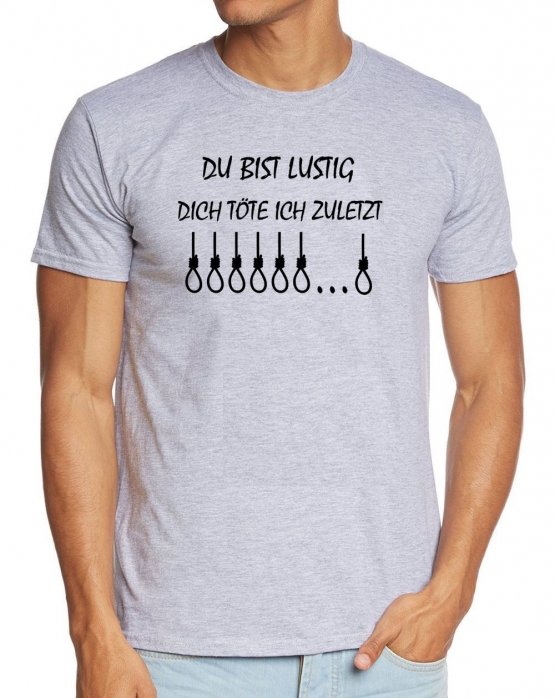 DU BIST LUSTIG ! DICH TÖTE ICH ZULETZT...   T-Shirt oder Hoodie schwarz oder grau S M L XL 2XL 3XL 4XL 5XL