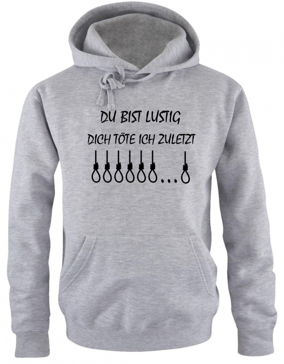 DU BIST LUSTIG ! DICH TÖTE ICH ZULETZT...   T-Shirt oder Hoodie schwarz oder grau S M L XL 2XL 3XL 4XL 5XL