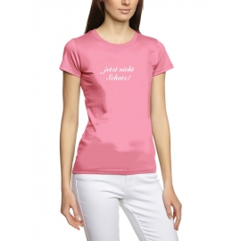 Jetzt nicht Schatz GIRLY DAMEN T-SHIRT