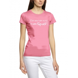 Ihr seid hier nicht zum Spaß DAMEN T-SHIRT girly