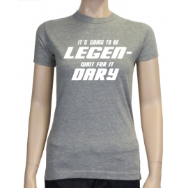 Its going to be LEGEN wait for it DARY - HIMYM - Damen - GIRLY T