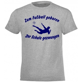 ZUM FUSSBALL GEBOREN - ZUR SCHULE GEZWUNGEN ! T-Shirt Gr. 116 128 140 152 164 cm