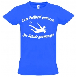 ZUM FUSSBALL GEBOREN - ZUR SCHULE GEZWUNGEN ! T-Shirt Gr. 116 128 140 152 164 cm